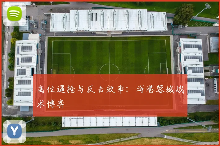 高位逼抢与反击效率：海港蓉城战术博弈