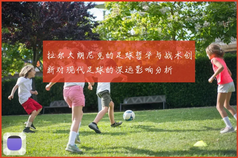 拉尔夫朗尼克的足球哲学与战术创新对现代足球的深远影响分析