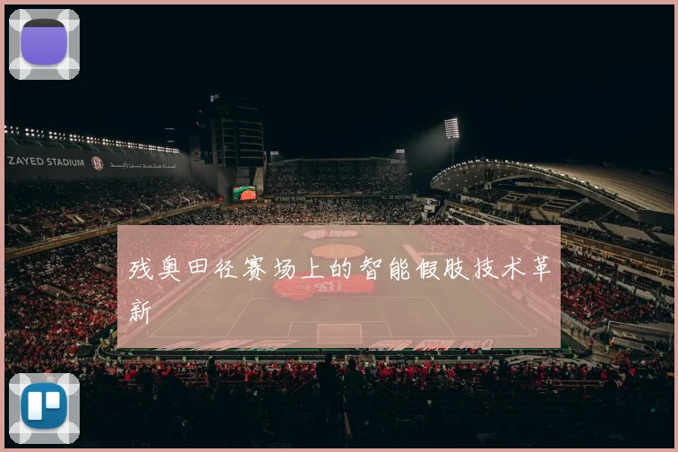 残奥田径赛场上的智能假肢技术革新