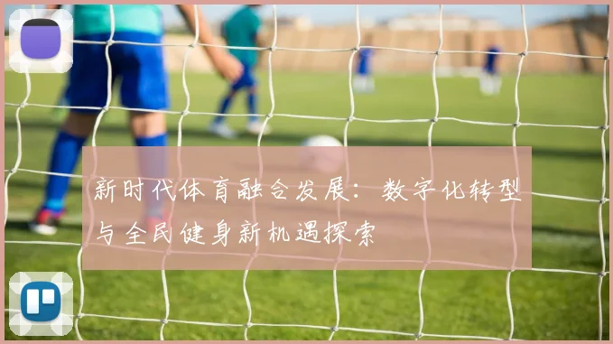 新时代体育融合发展：数字化转型与全民健身新机遇探索