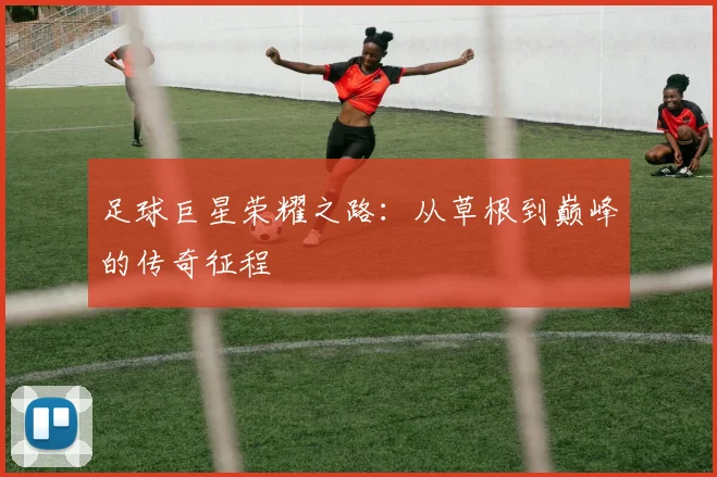 足球巨星荣耀之路：从草根到巅峰的传奇征程
