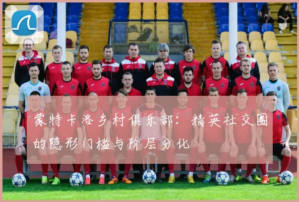 蒙特卡洛乡村俱乐部：精英社交圈的隐形门槛与阶层分化