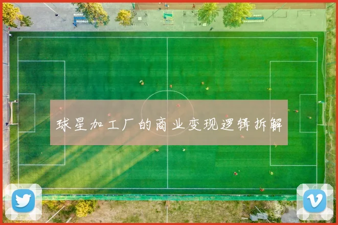 球星加工厂的商业变现逻辑拆解