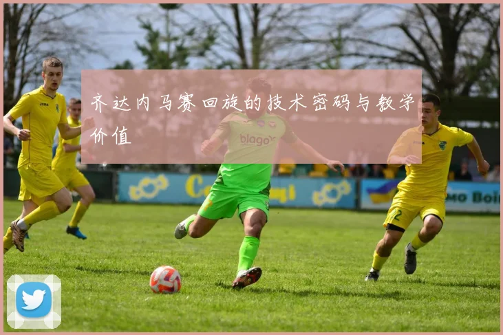 齐达内马赛回旋的技术密码与教学价值