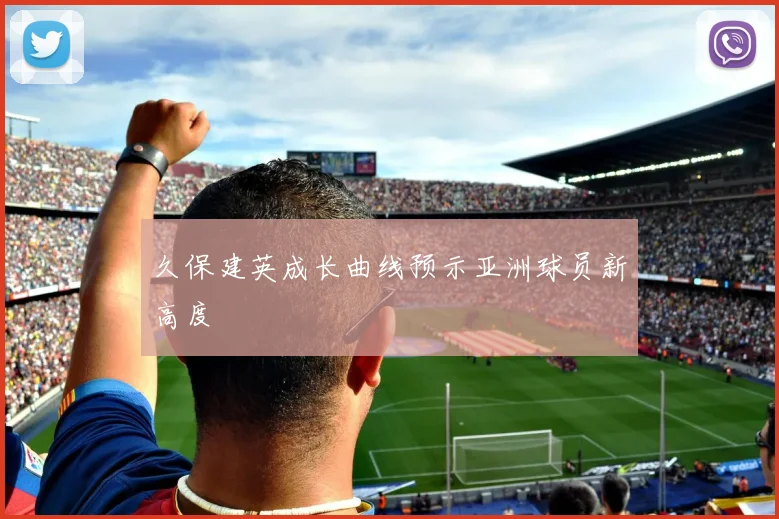 久保建英成长曲线预示亚洲球员新高度