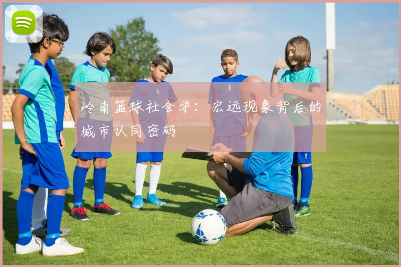 岭南篮球社会学：宏远现象背后的城市认同密码