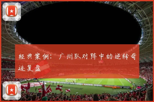 经典案例：广州队对阵中的逆转奇迹复盘