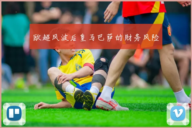 欧超风波后皇马巴萨的财务风险