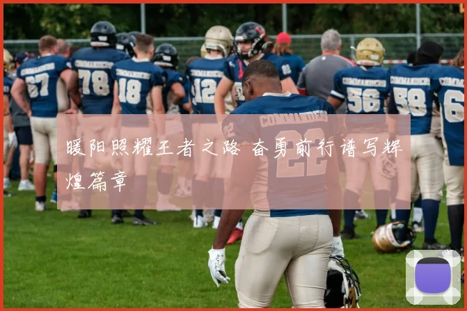 暖阳照耀王者之路 奋勇前行谱写辉煌篇章